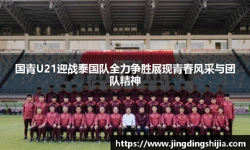国青U21迎战泰国队全力争胜展现青春风采与团队精神