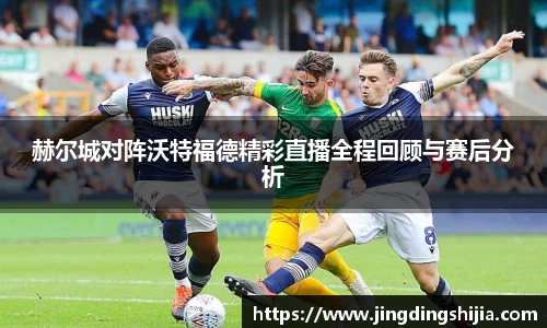 赫尔城对阵沃特福德精彩直播全程回顾与赛后分析